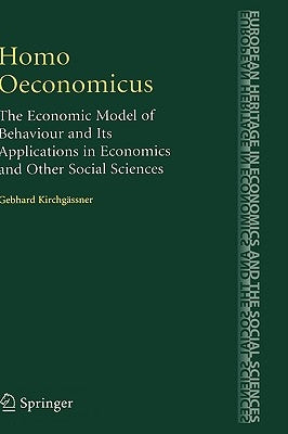 Homo Oeconomicus: The Economic Model of Behaviour and Its Applications in Economics and Other Social Sciences by Kirchgässner, Gebhard