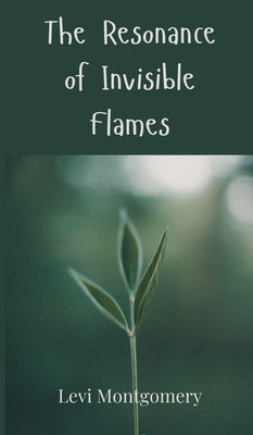The Resonance of Invisible Flames by Montgomery, Levi