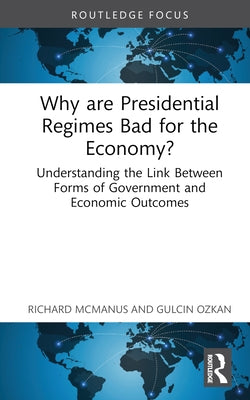 Why Are Presidential Regimes Bad for the Economy?: Understanding the Link Between Forms of Government and Economic Outcomes by McManus, Richard