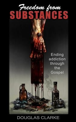 Freedom from Substances: Ending Addiction Through the Gospel by Clarke, Douglas