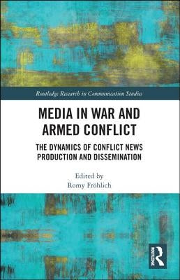 Media in War and Armed Conflict: Dynamics of Conflict News Production and Dissemination by Fröhlich, Romy