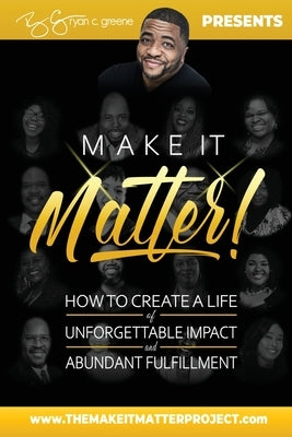 Make It Matter!: How To Create A Life of Unforgettable Impact & Abundant Fulfillment by Greene, Ryan C.