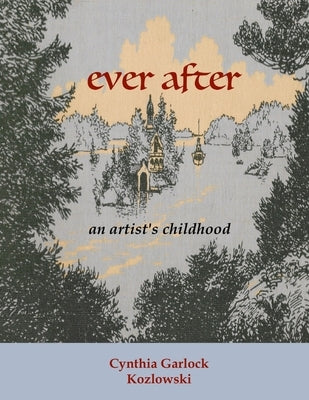 Ever After: An Artist's Childhood by Garlock Kozlowski, Cynthia