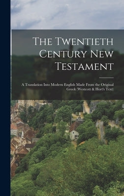 The Twentieth Century New Testament: A Translation Into Modern English Made From the Original Greek (Westcott & Hort's Text) by Anonymous