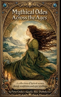 Mythical Odes Across the Ages: A Collection of Lyrical Verses, Choral Renditions and Epic Retellings by Oakes (Gaelic Mac Dubhdara), Peta