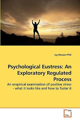 Psychological Eustress: An Exploratory Regulated Process by McLean, Jay