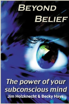 Beyond Belief - The Power of Your Subconscious Mind by Holzknecht, Jim