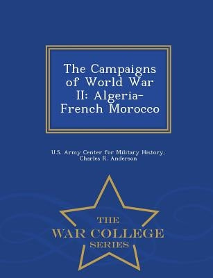 The Campaigns of World War II: Algeria-French Morocco - War College Series by Anderson, Charles R.