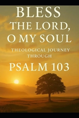 Bless the Lord, Oh My Soul: A Theological Journey Through Psalm 103 by Morgan, William Don