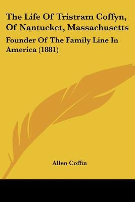 The Life Of Tristram Coffyn, Of Nantucket, Massachusetts: Founder Of The Family Line In America (1881) by Coffin, Allen