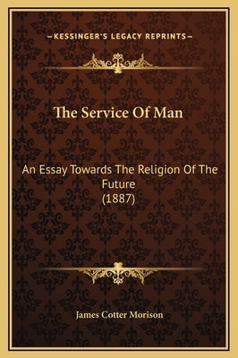 The Service Of Man: An Essay Towards The Religion Of The Future (1887) by Morison, James Cotter