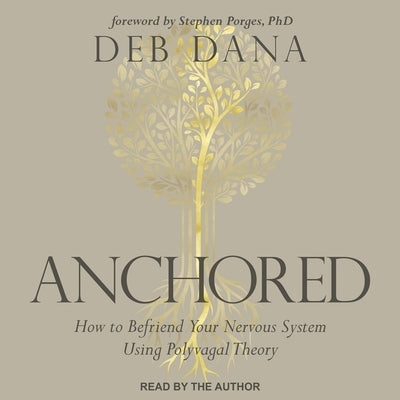 Anchored: How to Befriend Your Nervous System Using Polyvagal Theory by Dana, Deb