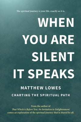 When You are Silent It Speaks: Charting the Spiritual Path by Lowes, Matthew