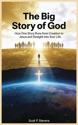 The Big Story Of God: How One Story Runs from Creation to Jesus - and Straight into Your Life by Stevens, Scott P.
