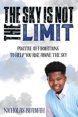 The Sky Is Not The Limit: Positive Affirmations To Help You Rise Above The Sky by Buamah, Nicholas
