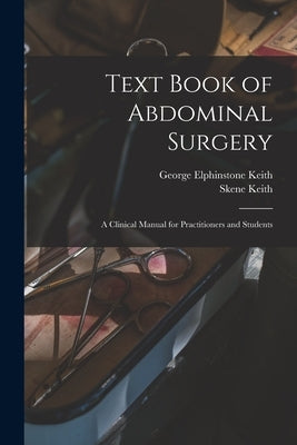 Text Book of Abdominal Surgery: A Clinical Manual for Practitioners and Students by Keith, Skene