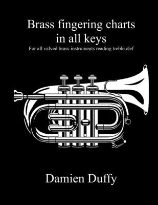 Brass fingering charts in all keys: For all valved brass instruments reading treble clef by Duffy, Damien