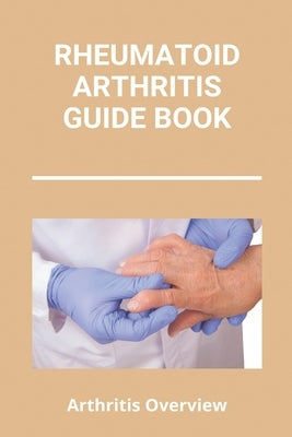 Rheumatoid Arthritis Guide Book: Arthritis Overview: Unusual Symptoms Of Rheumatoid Arthritis by Neita, Kelly
