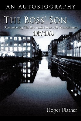 The Boss' Son: Remembering the Boott Mills in Lowell, Massachusetts 1937-1954 by Flather, Roger
