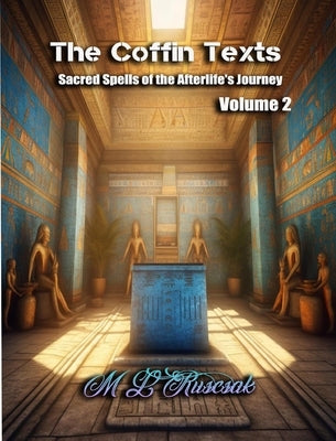 The Coffin Texts: Sacred Spells of the Afterlife's Journey Volume 2 by Ruscsak, M. L.