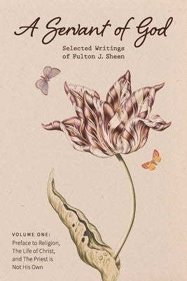 A Servant of God: Selected Writings of Fulton J. Sheen: Volume One: Preface to Religion, The Life of Christ, and The Priest is Not His O by Sheen, Fulton J.
