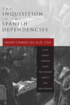 Inquisition in the Spanish Dependencies by Lea, Henry Charles