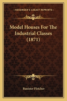Model Houses For The Industrial Classes (1871) by Fletcher, Banister