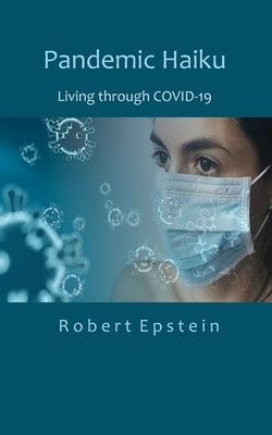 Pandemic Haiku: Living through COVID-19 by Epstein, Robert