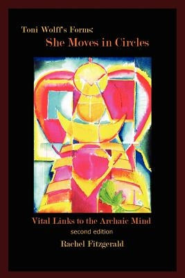 Toni Wolff's Forms: She Moves in Circles: Vital Links to the Archaic Mind by Fitzgerald, Rachel
