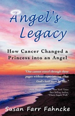 Angel's Legacy: How Cancer Changed a Princess Into an Angel by Fahncke, Susan Farr