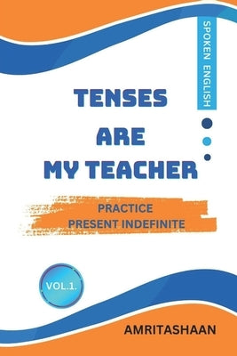Tenses Are My Teacher: Practice Present Indefinite For Speaking English by Amritashaan