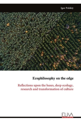 Ecophilosophy on the edge: Reflections upon the bases, deep ecology, research and transformation of culture by Polskiy, Igor