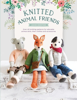 Knitted Animal Friends: Over 40 Knitting Patterns for Adorable Animal Dolls, Their Clothes and Accessories by Crowther, Louise