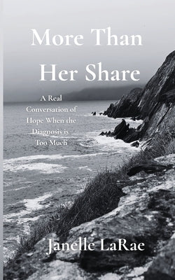 More Than Her Share: A Real Conversation of Hope When the Diagnosis is Too Much by Larae, Janelle