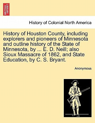 History of Houston County, including explorers and pioneers of Minnesota and outline history of the State of Minnesota, by ... E. D. Neill; also Sioux by Anonymous