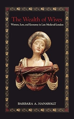 The Wealth of Wives: Women, Law, and Economy in Late Medieval London by Hanawalt, Barbara