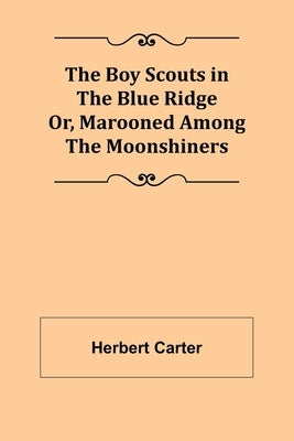 The Boy Scouts in the Blue Ridge; Or, Marooned Among the Moonshiners by Carter, Herbert