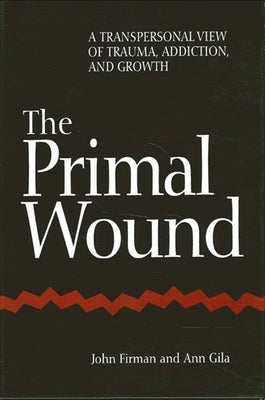 The Primal Wound: A Transpersonal View of Trauma, Addiction, and Growth by Firman, John