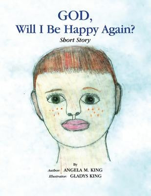 God, Will I Be Happy Again? by King, Angela M.