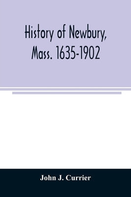 History of Newbury, Mass. 1635-1902 by J. Currier, John