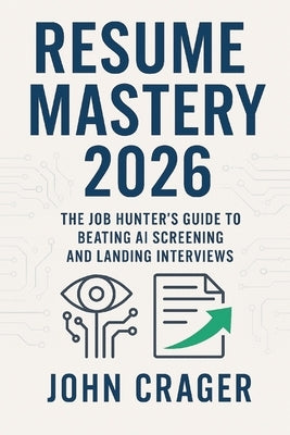 Resume Mastery 2026: The Job Hunter's Guide to Beating AI Screening and Landing Interviews by Crager, John Michael