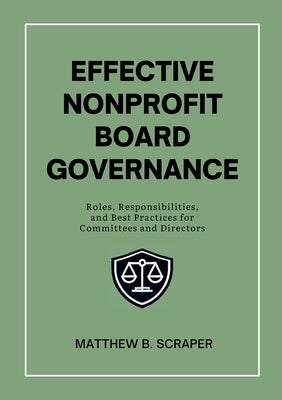 Effective Nonprofit Board Governance: Roles, Responsibilities, and Best Practices for Committees and Directors by Scraper, Matthew