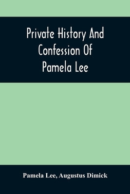 Private History And Confession Of Pamela Lee: Who Was Convicted At Pittsburgh, Pa., December 19Th, 1851, For The Wilful Murder Of Her Husband by Lee, Pamela