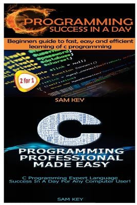 C Programming Success in a Day & C Programming Professional Made Easy by Key, Sam