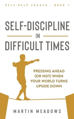 Self-Discipline in Difficult Times: Pressing Ahead (or Not) When Your World Turns Upside Down by Meadows, Martin