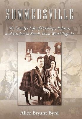 Summersville: My Family's Life of Privilege, Politics, and Passion in Small-Town West Virginia by Byrd, Alice Bryant