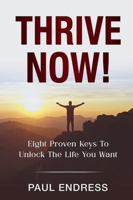 Thrive Now: Eight Keys To Unlock The Life You Deserve by Endress, Paul