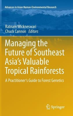 Managing the Future of Southeast Asia's Valuable Tropical Rainforests: A Practitioner's Guide to Forest Genetics by Wickneswari, Ratnam