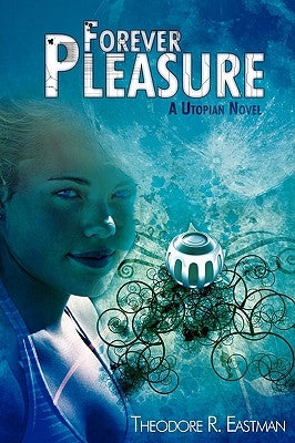 Forever Pleasure: A Utopian Novel by Eastman, Theodore