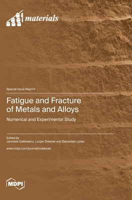 Fatigue and Fracture of Metals and Alloys: Numerical and Experimental Study by Galkiewicz, Jaroslaw